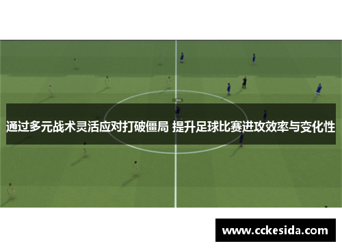 通过多元战术灵活应对打破僵局 提升足球比赛进攻效率与变化性