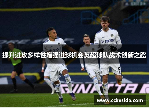 提升进攻多样性增强进球机会英超球队战术创新之路