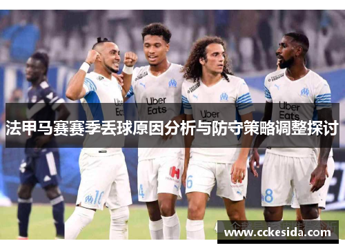 法甲马赛赛季丢球原因分析与防守策略调整探讨