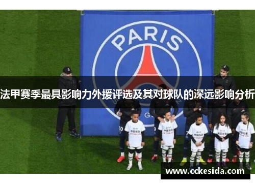 法甲赛季最具影响力外援评选及其对球队的深远影响分析