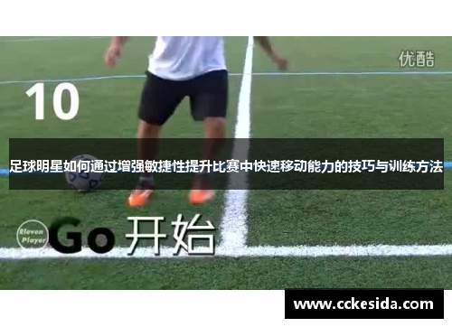 足球明星如何通过增强敏捷性提升比赛中快速移动能力的技巧与训练方法
