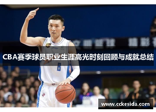 CBA赛季球员职业生涯高光时刻回顾与成就总结