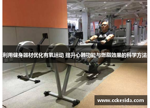 利用健身器材优化有氧运动 提升心肺功能与燃脂效果的科学方法
