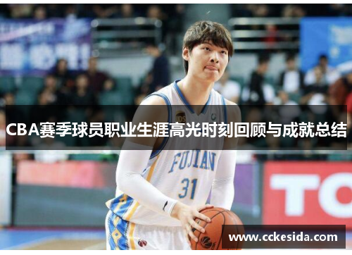 CBA赛季球员职业生涯高光时刻回顾与成就总结