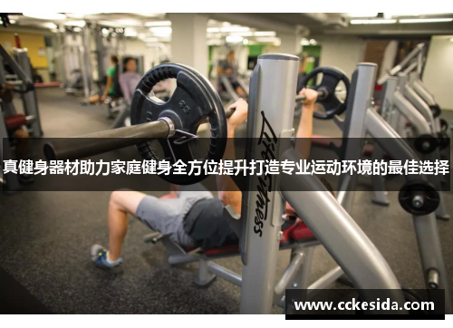 真健身器材助力家庭健身全方位提升打造专业运动环境的最佳选择